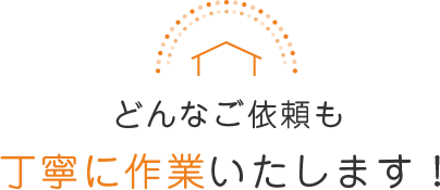 どんなご依頼も 丁寧に作業いたします！